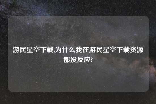 游民星空怎么玩,为什么我在游民星空怎么玩资源都没反应?