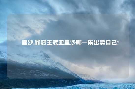 亜里沙,罪恶王冠亚里沙哪一集出卖自己?