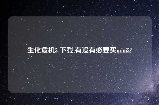 生化危机5 怎么玩,有没有必要买mini5?