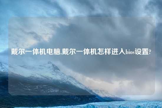 戴尔一体机电脑,戴尔一体机怎样进入bios设置?