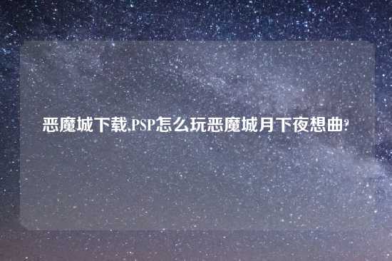 恶魔城怎么玩,PSP怎么玩恶魔城月下夜想曲?