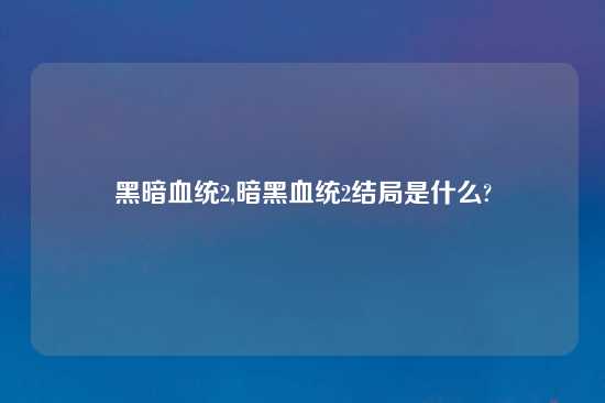 黑暗血统2,暗黑血统2结局是什么?