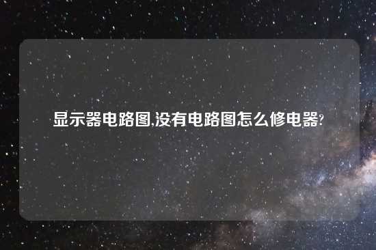 显示器电路图,没有电路图怎么修电器?