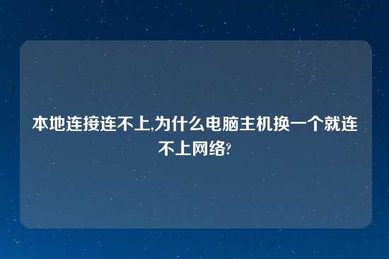 本地连接连不上,为什么电脑主机换一个就连不上网络?