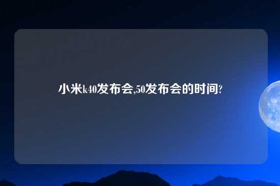 小米k40发布会,50发布会的时间?