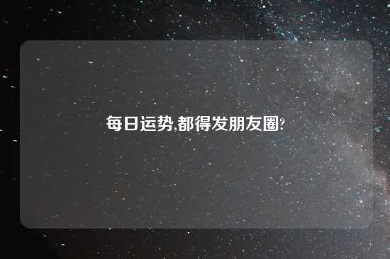 每日运势,都得发朋友圈?