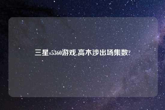 三星s5360游戏,高木涉出场集数?