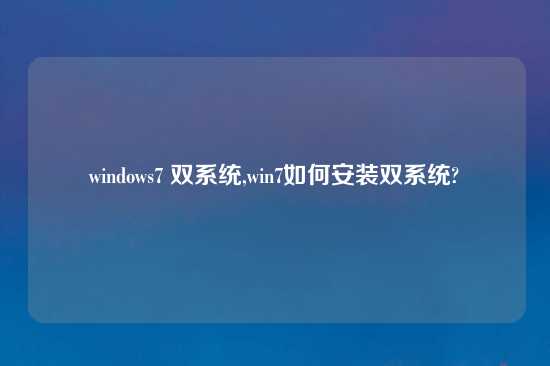 windows7 双系统,win7如何安装双系统?