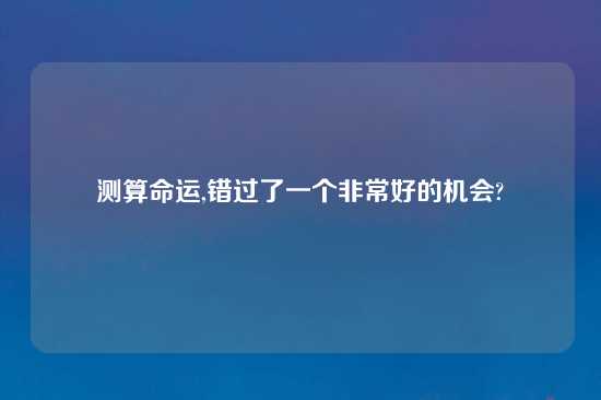测算命运,错过了一个非常好的机会?