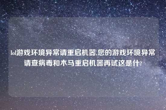 lol游戏环境异常请重启机器,您的游戏环境异常请查病毒和木马重启机器再试这是什?