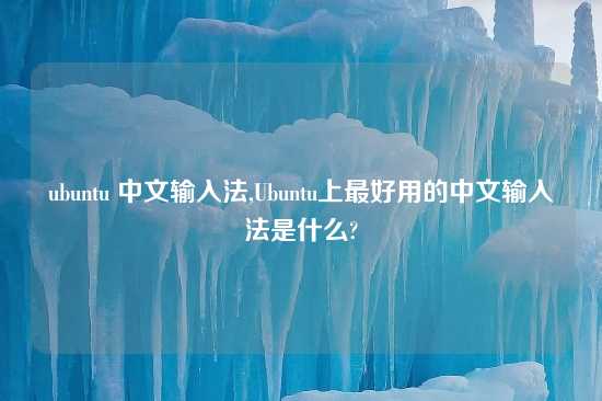 ubuntu 中文输入法,Ubuntu上最好用的中文输入法是什么?