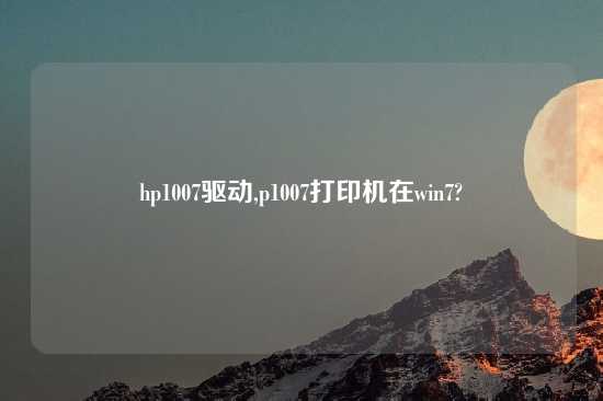 hp1007驱动,p1007打印机在win7?