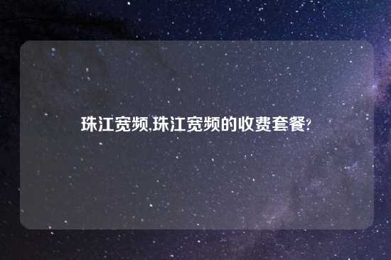 珠江宽频,珠江宽频的收费套餐?
