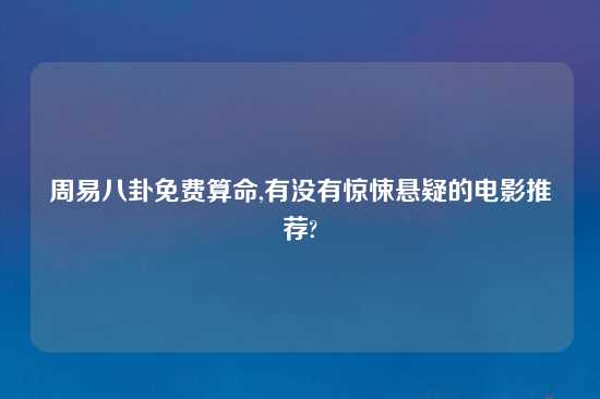 周易八卦免费算命,有没有惊悚悬疑的电影推荐?