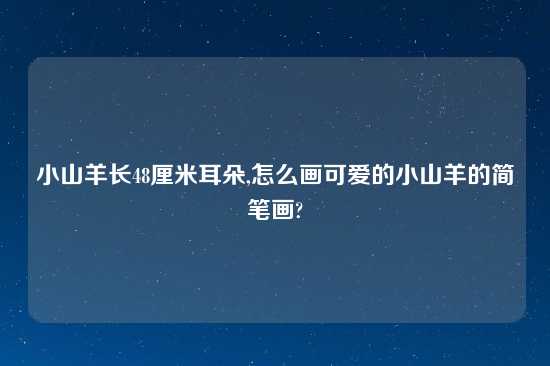 小山羊长48厘米耳朵,怎么画可爱的小山羊的简笔画?