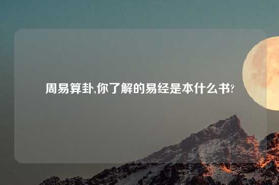 周易算卦,你了解的易经是本什么书?