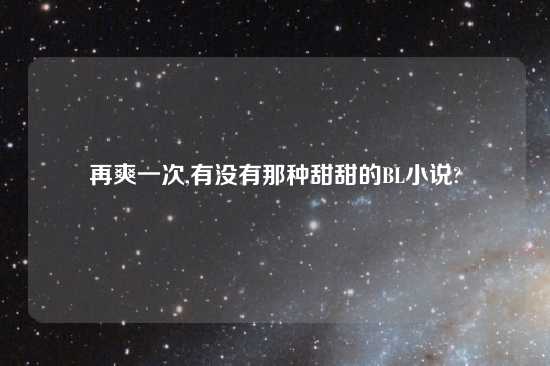 再爽一次,有没有那种甜甜的BL小说?