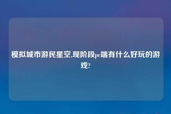 模拟城市游民星空,现阶段pc端有什么好玩的游戏?
