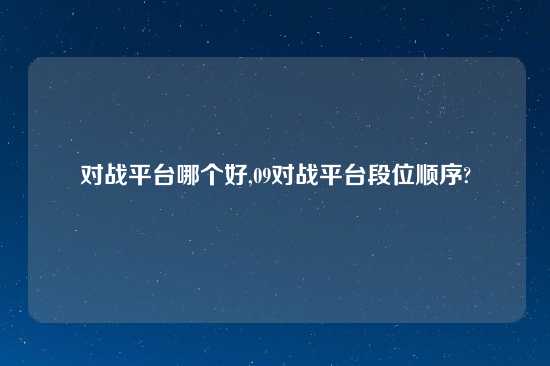 对战平台哪个好,09对战平台段位顺序?