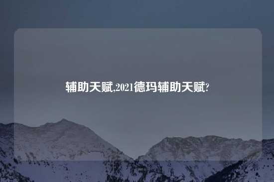 辅助天赋,2021德玛辅助天赋?