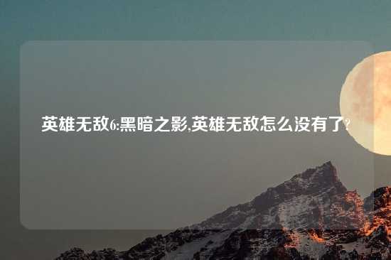 英雄无敌6:黑暗之影,英雄无敌怎么没有了?