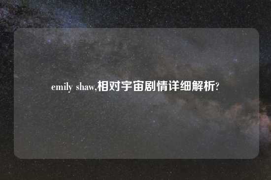 emily shaw,相对宇宙剧情详细解析?