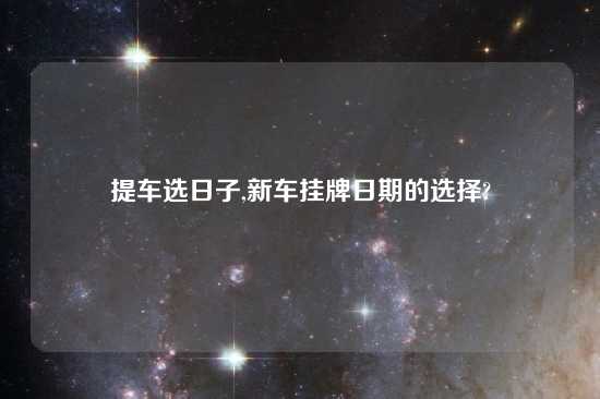 提车选日子,新车挂牌日期的选择?
