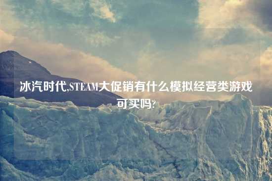 冰汽时代,STEAM大促销有什么模拟经营类游戏可买吗?