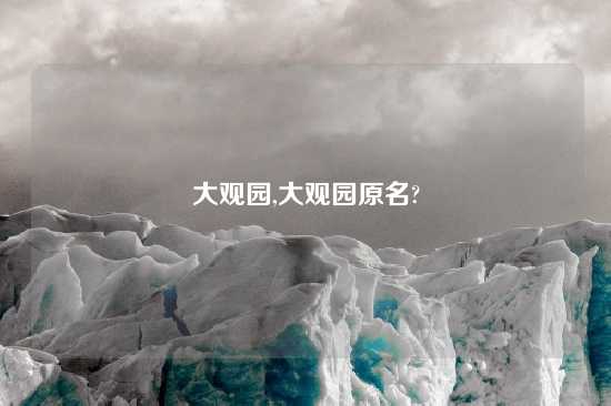 大观园,大观园原名?