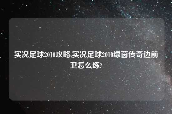 实况足球2010攻略,实况足球2010绿茵传奇边前卫怎么练?