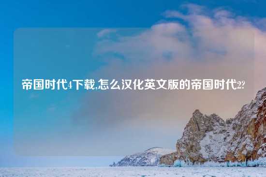 帝国时代4怎么玩,怎么汉化英文版的帝国时代2?