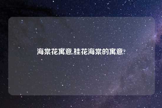 海棠花寓意,桂花海棠的寓意?