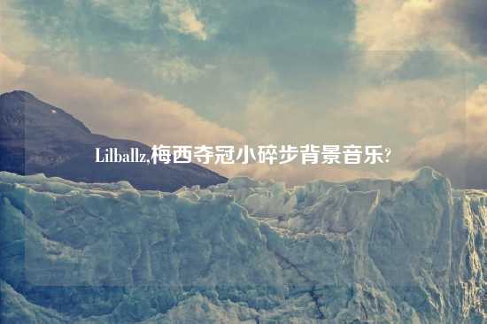 Lilballz,梅西夺冠小碎步背景音乐?