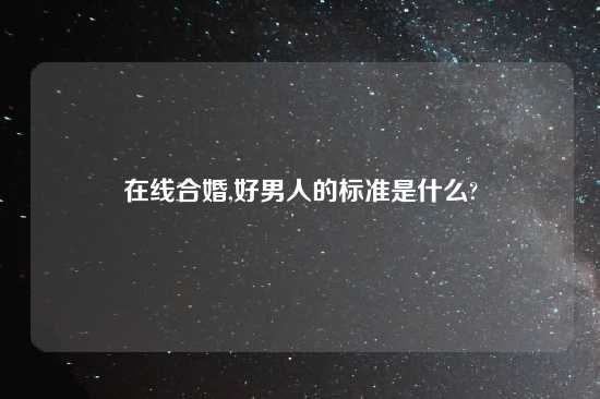 在线合婚,好男人的标准是什么?