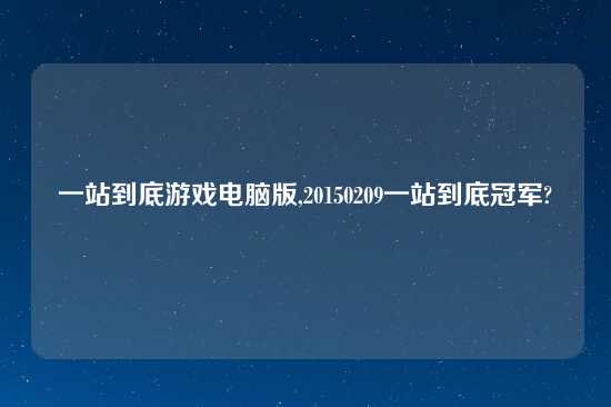 一站到底游戏电脑版,20150209一站到底冠军?