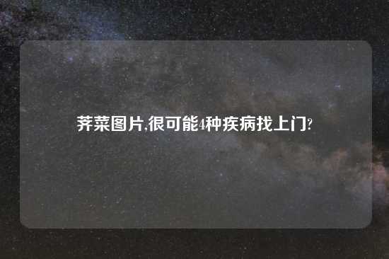 荠菜图片,很可能4种疾病找上门?