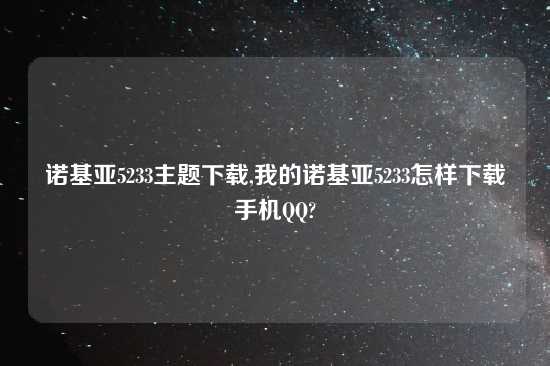 诺基亚5233主题怎么玩,我的诺基亚5233怎样怎么玩手机QQ?
