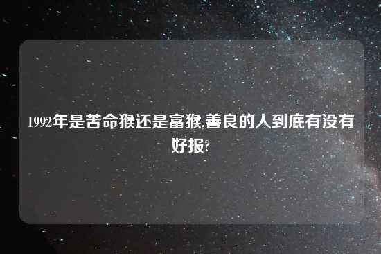 1992年是苦命猴还是富猴,善良的人到底有没有好报?