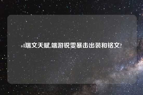 s4瑞文天赋,端游锐雯暴击出装和铭文?