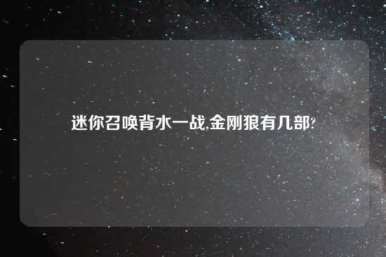 迷你召唤背水一战,金刚狼有几部?