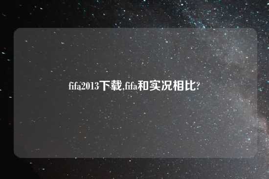 fifa2013怎么玩,fifa和实况相比?