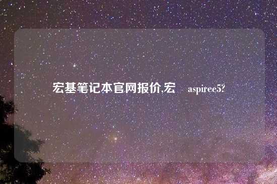 宏基笔记本官网报价,宏碁aspiree5?