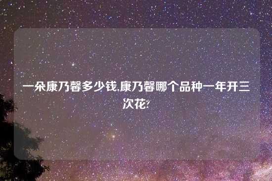 一朵康乃馨多少钱,康乃馨哪个品种一年开三次花?