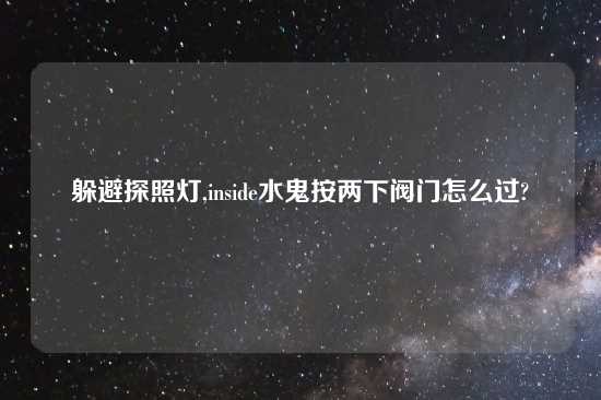 躲避探照灯,inside水鬼按两下阀门怎么过?