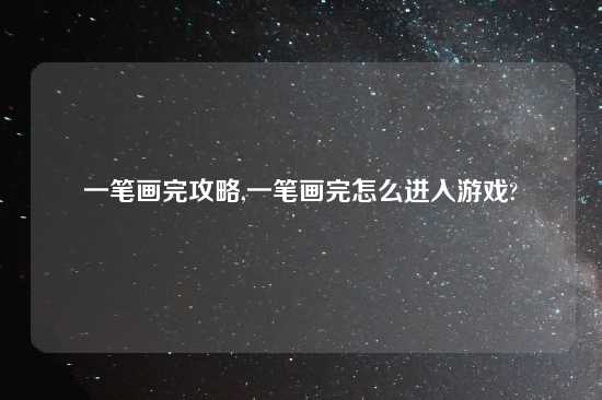 一笔画完攻略,一笔画完怎么进入游戏?