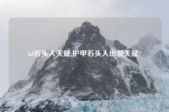 lol石头人天赋,护甲石头人出装天赋?