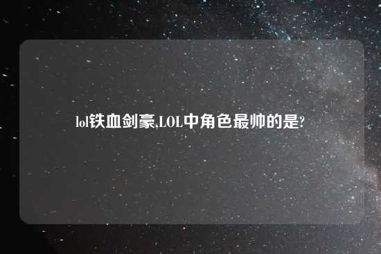 lol铁血剑豪,LOL中角色最帅的是?