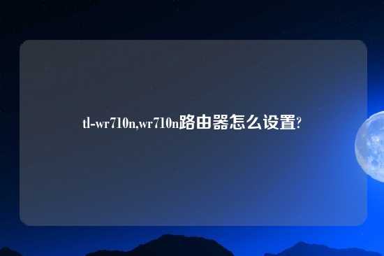 tl-wr710n,wr710n路由器怎么设置?