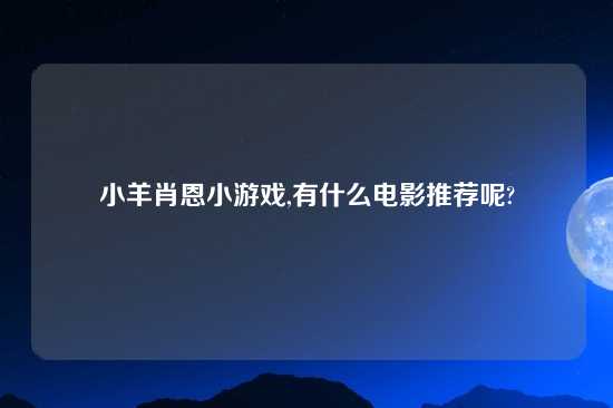 小羊肖恩小游戏,有什么电影推荐呢?