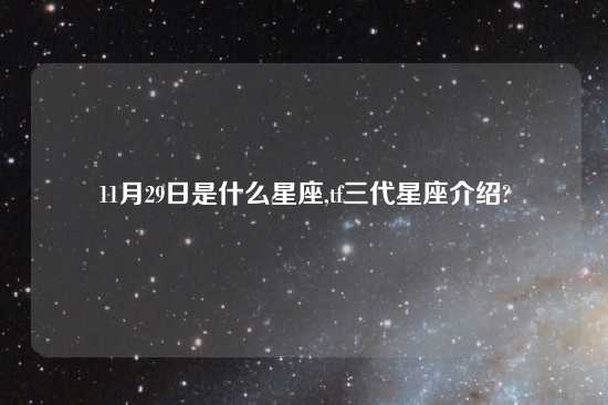 11月29日是什么星座,tf三代星座介绍?